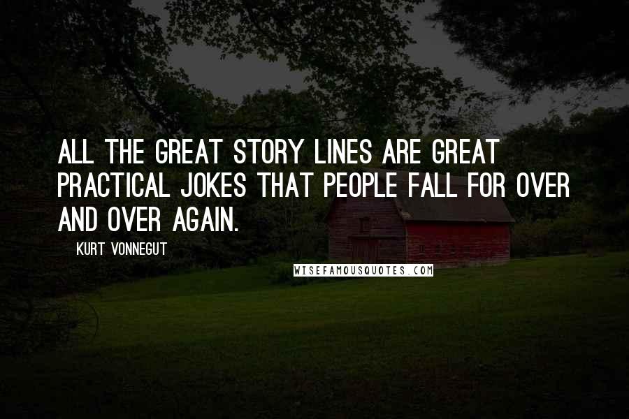 Kurt Vonnegut Quotes: All the great story lines are great practical jokes that people fall for over and over again.