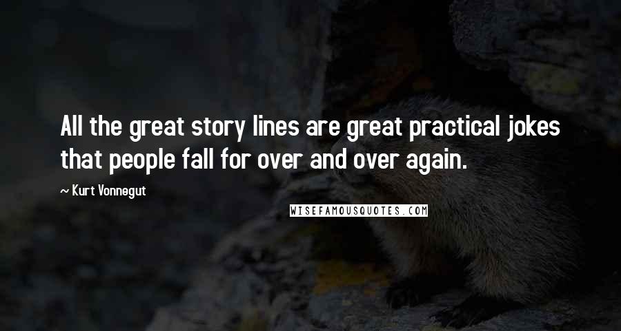 Kurt Vonnegut Quotes: All the great story lines are great practical jokes that people fall for over and over again.