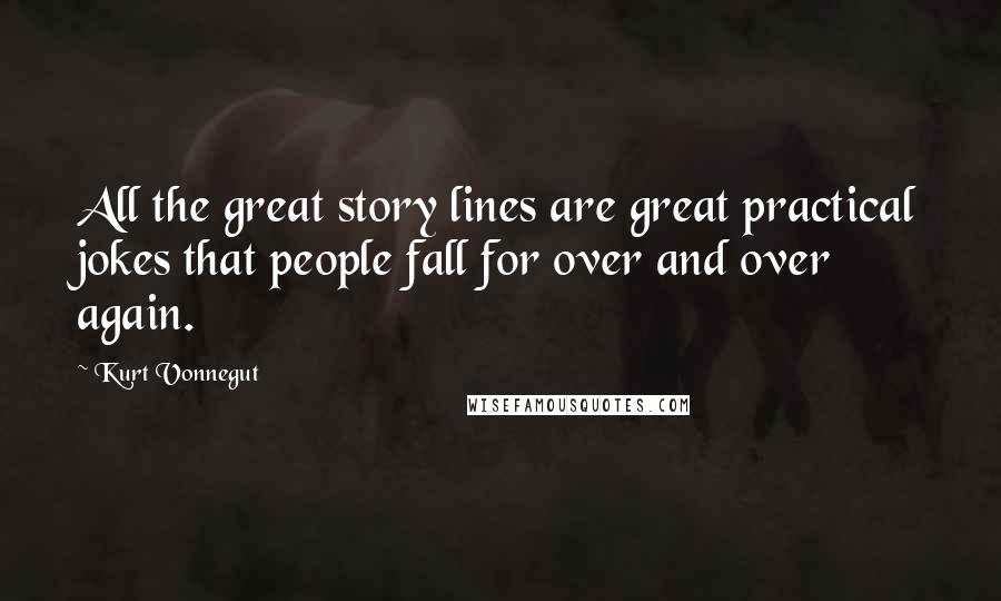 Kurt Vonnegut Quotes: All the great story lines are great practical jokes that people fall for over and over again.