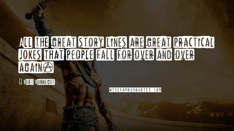 Kurt Vonnegut Quotes: All the great story lines are great practical jokes that people fall for over and over again.