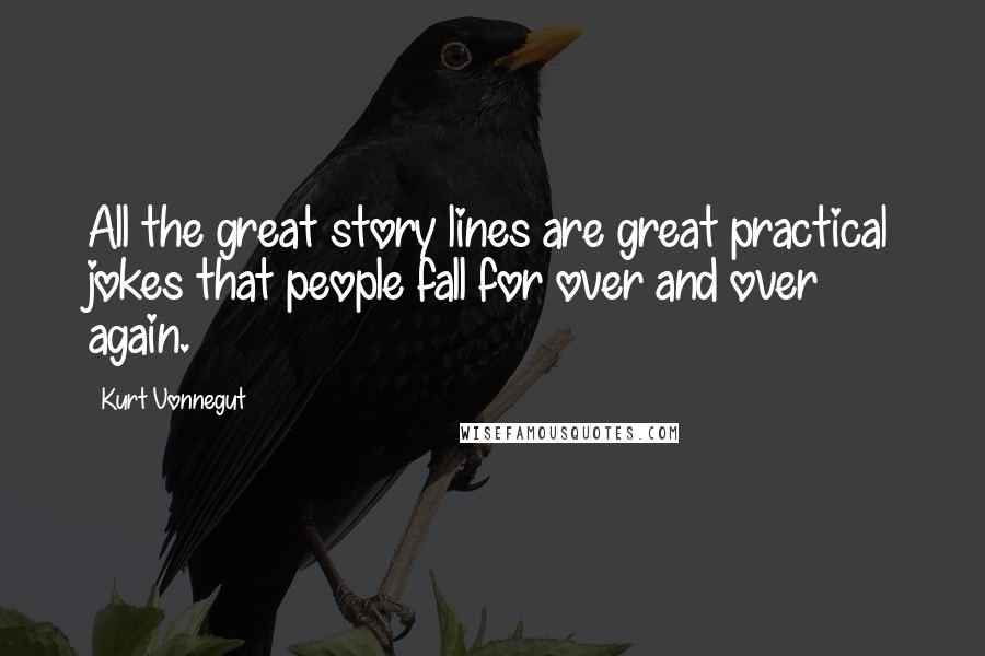 Kurt Vonnegut Quotes: All the great story lines are great practical jokes that people fall for over and over again.