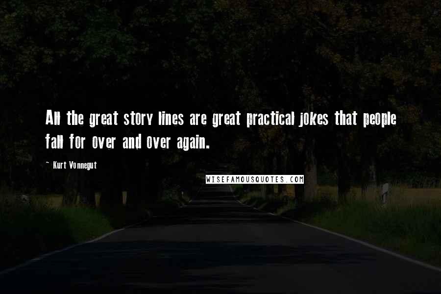 Kurt Vonnegut Quotes: All the great story lines are great practical jokes that people fall for over and over again.