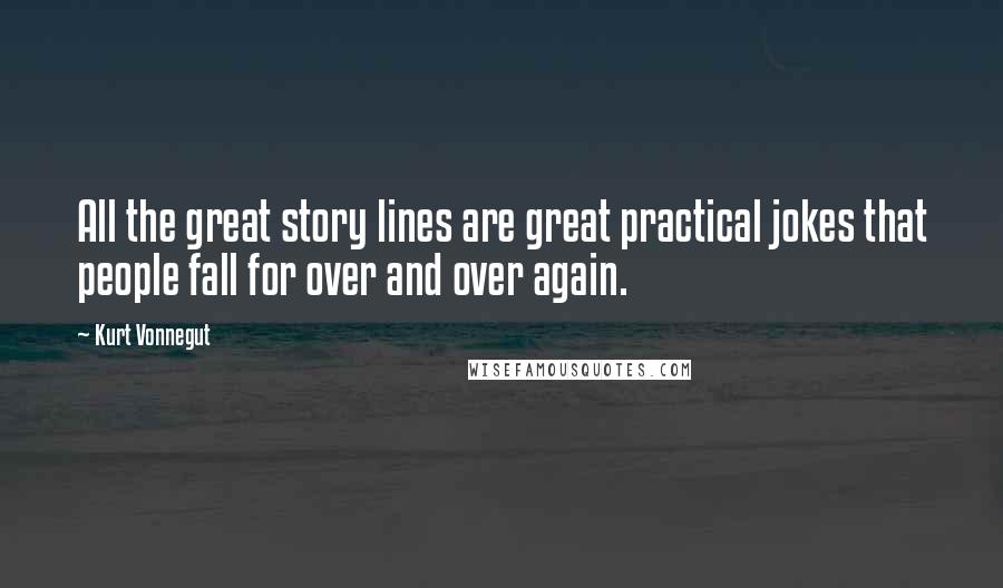 Kurt Vonnegut Quotes: All the great story lines are great practical jokes that people fall for over and over again.