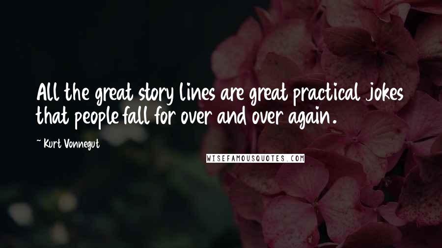 Kurt Vonnegut Quotes: All the great story lines are great practical jokes that people fall for over and over again.