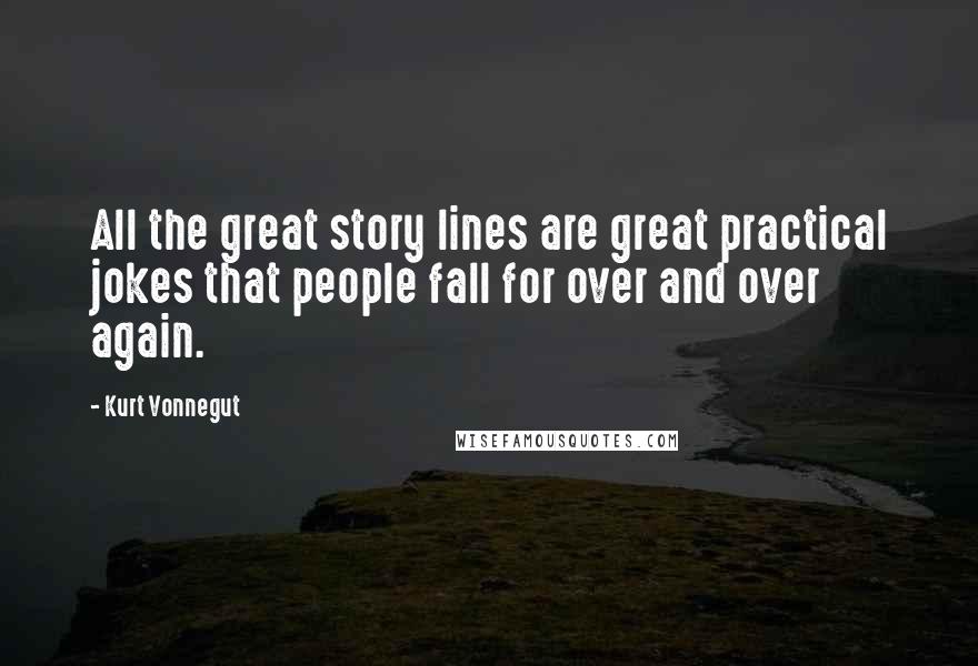Kurt Vonnegut Quotes: All the great story lines are great practical jokes that people fall for over and over again.