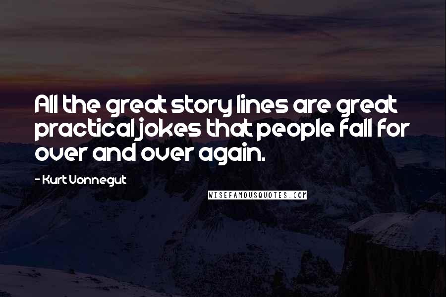 Kurt Vonnegut Quotes: All the great story lines are great practical jokes that people fall for over and over again.