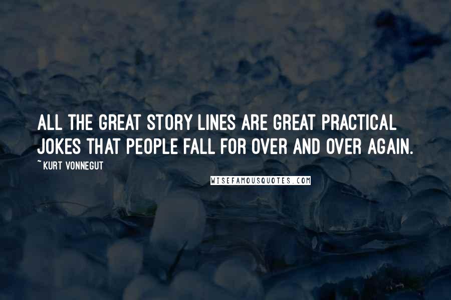 Kurt Vonnegut Quotes: All the great story lines are great practical jokes that people fall for over and over again.