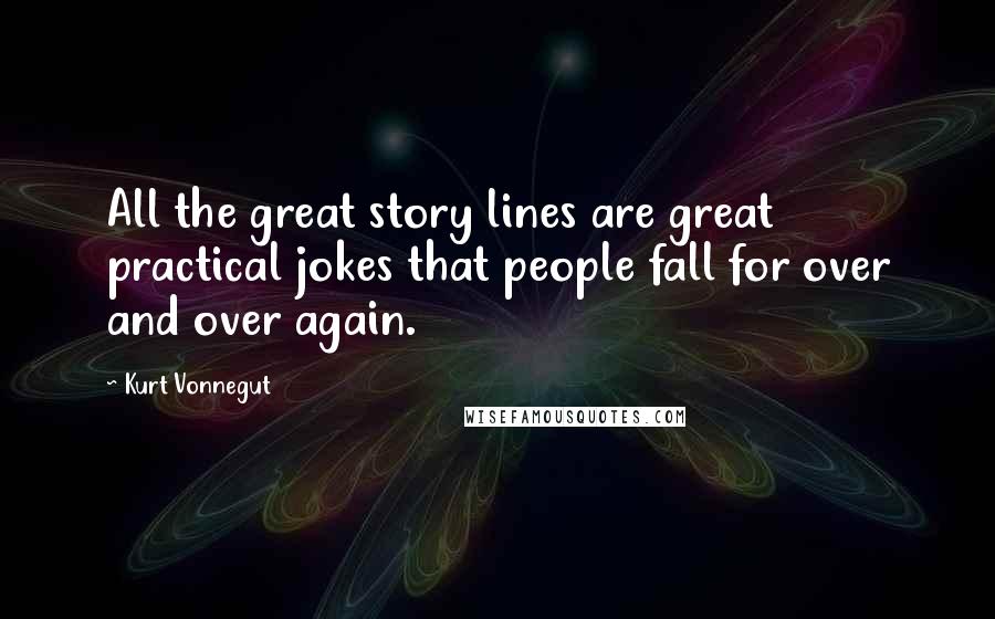 Kurt Vonnegut Quotes: All the great story lines are great practical jokes that people fall for over and over again.