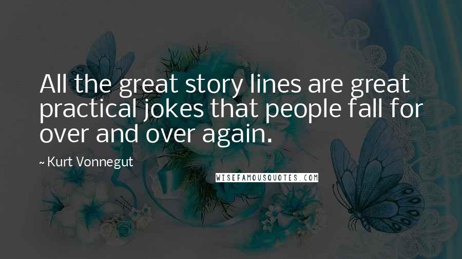 Kurt Vonnegut Quotes: All the great story lines are great practical jokes that people fall for over and over again.