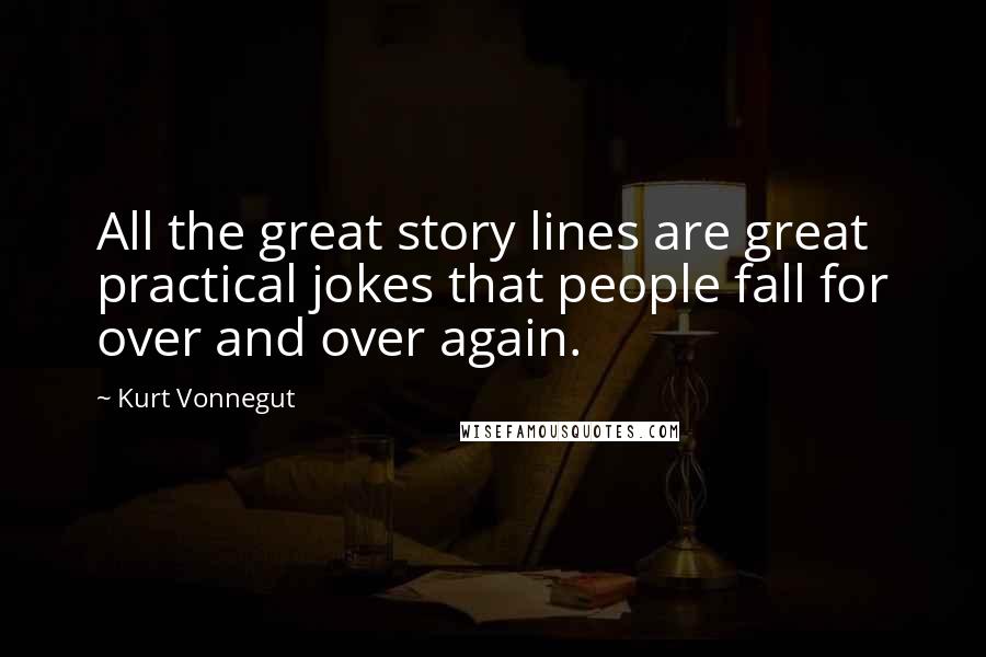 Kurt Vonnegut Quotes: All the great story lines are great practical jokes that people fall for over and over again.