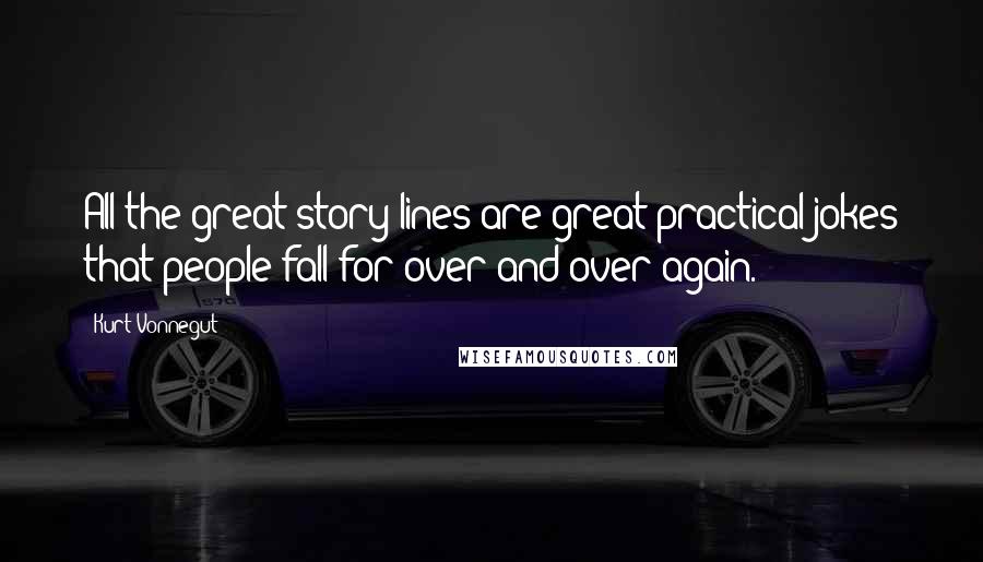 Kurt Vonnegut Quotes: All the great story lines are great practical jokes that people fall for over and over again.