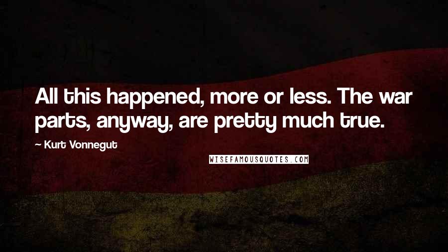 Kurt Vonnegut Quotes: All this happened, more or less. The war parts, anyway, are pretty much true.