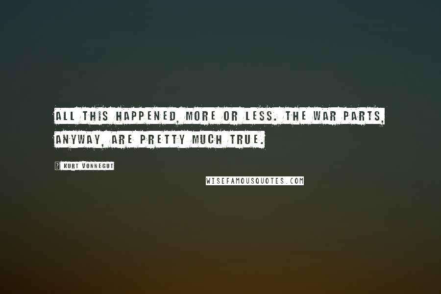 Kurt Vonnegut Quotes: All this happened, more or less. The war parts, anyway, are pretty much true.