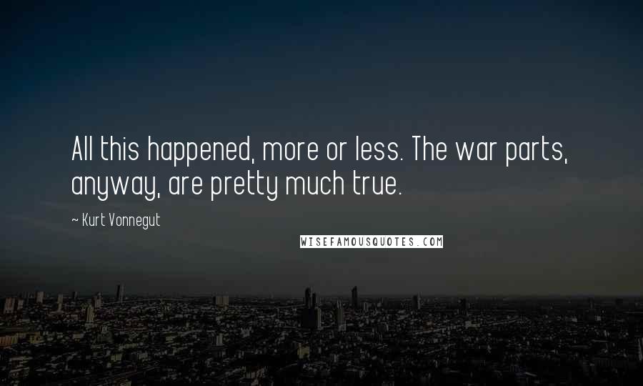 Kurt Vonnegut Quotes: All this happened, more or less. The war parts, anyway, are pretty much true.