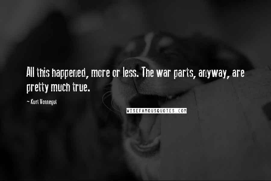 Kurt Vonnegut Quotes: All this happened, more or less. The war parts, anyway, are pretty much true.