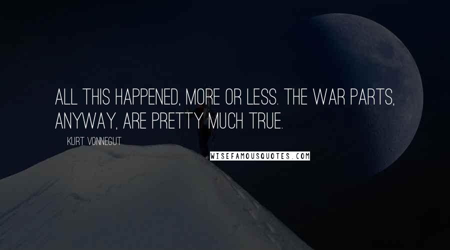 Kurt Vonnegut Quotes: All this happened, more or less. The war parts, anyway, are pretty much true.