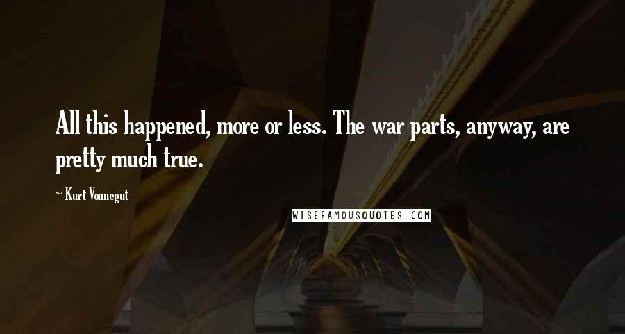 Kurt Vonnegut Quotes: All this happened, more or less. The war parts, anyway, are pretty much true.