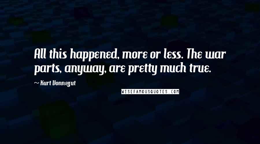 Kurt Vonnegut Quotes: All this happened, more or less. The war parts, anyway, are pretty much true.