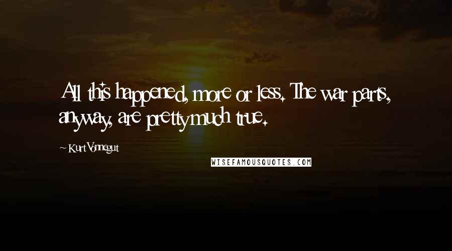 Kurt Vonnegut Quotes: All this happened, more or less. The war parts, anyway, are pretty much true.