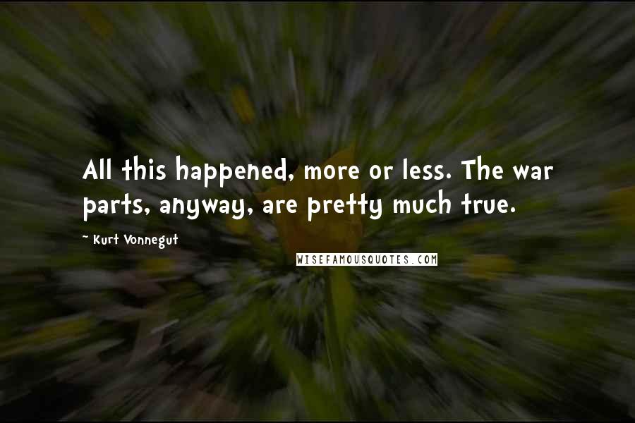 Kurt Vonnegut Quotes: All this happened, more or less. The war parts, anyway, are pretty much true.