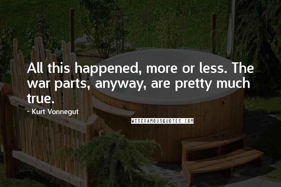 Kurt Vonnegut Quotes: All this happened, more or less. The war parts, anyway, are pretty much true.