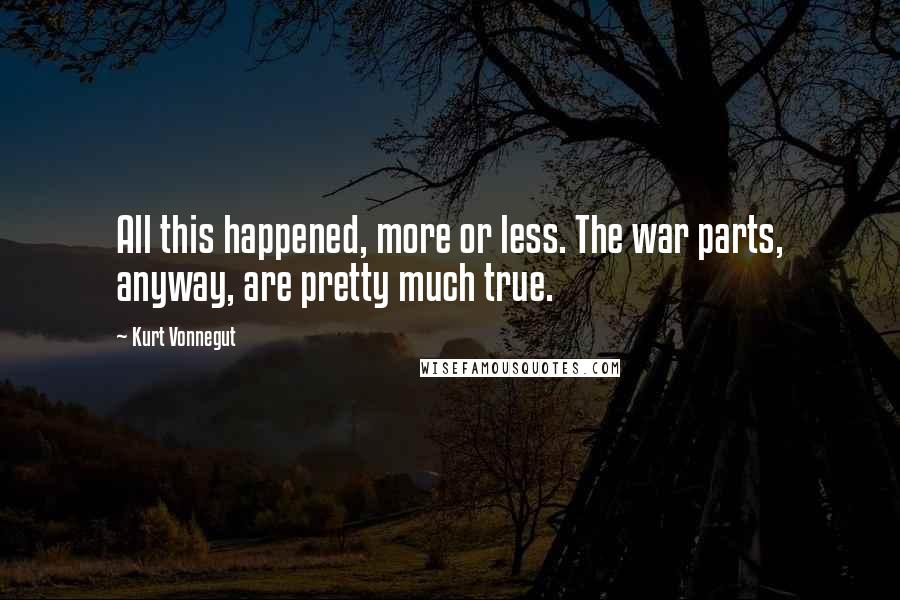 Kurt Vonnegut Quotes: All this happened, more or less. The war parts, anyway, are pretty much true.