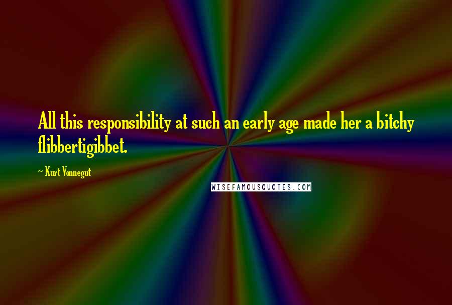 Kurt Vonnegut Quotes: All this responsibility at such an early age made her a bitchy flibbertigibbet.