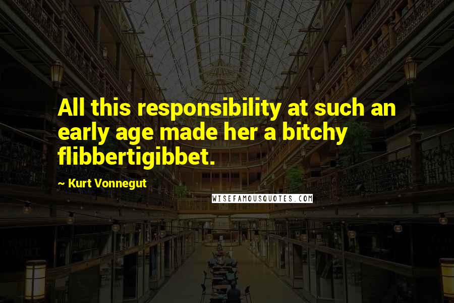Kurt Vonnegut Quotes: All this responsibility at such an early age made her a bitchy flibbertigibbet.