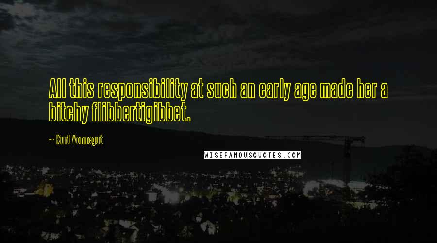 Kurt Vonnegut Quotes: All this responsibility at such an early age made her a bitchy flibbertigibbet.