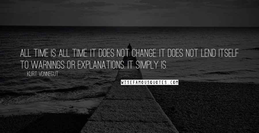 Kurt Vonnegut Quotes: All time is all time. It does not change. It does not lend itself to warnings or explanations. It simply is.