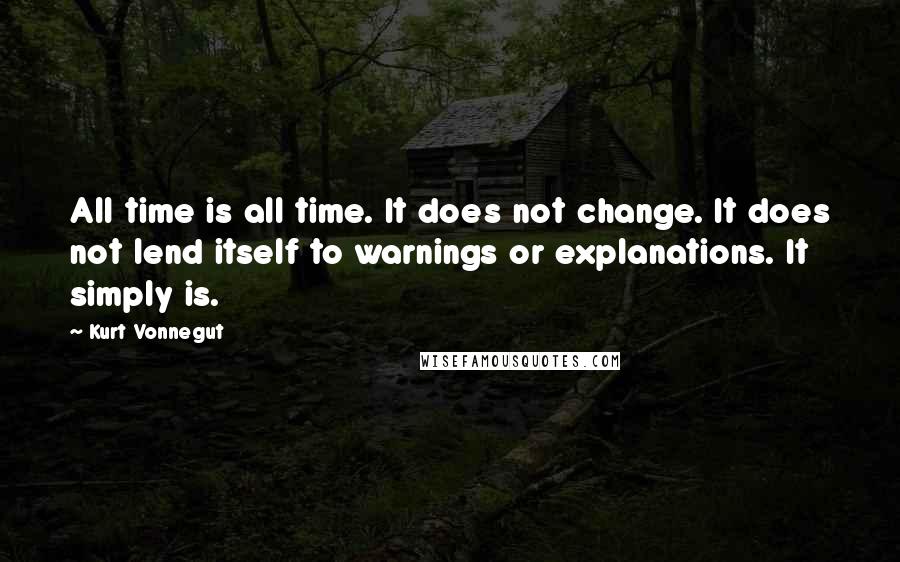 Kurt Vonnegut Quotes: All time is all time. It does not change. It does not lend itself to warnings or explanations. It simply is.