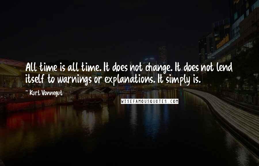 Kurt Vonnegut Quotes: All time is all time. It does not change. It does not lend itself to warnings or explanations. It simply is.