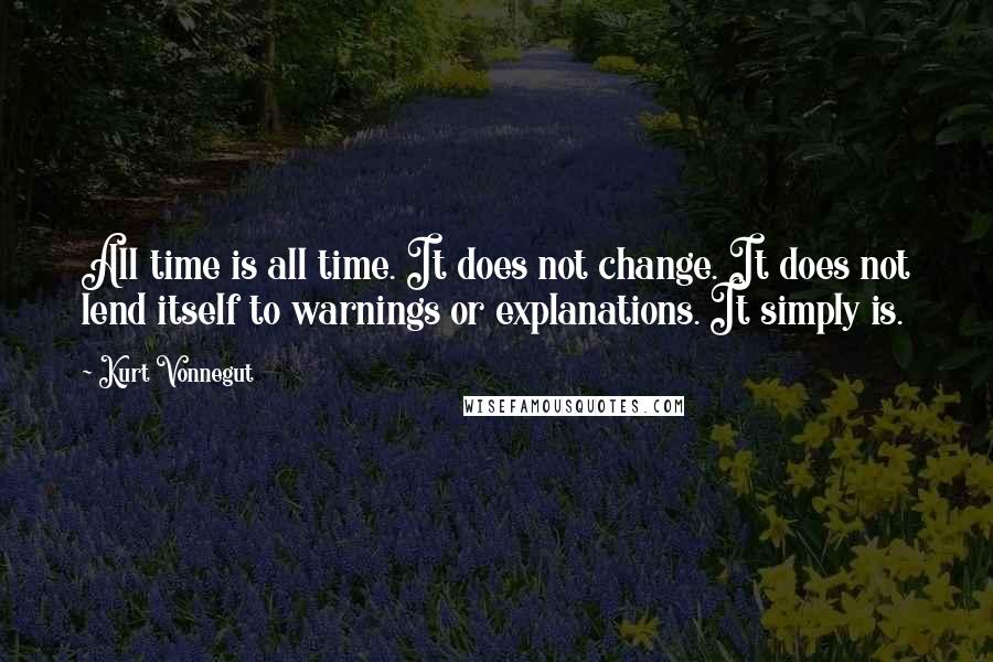 Kurt Vonnegut Quotes: All time is all time. It does not change. It does not lend itself to warnings or explanations. It simply is.