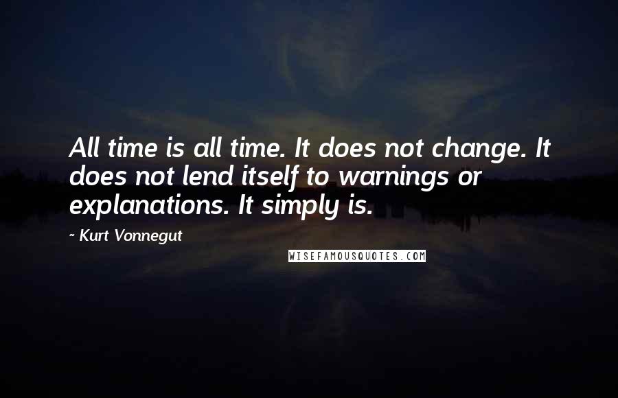 Kurt Vonnegut Quotes: All time is all time. It does not change. It does not lend itself to warnings or explanations. It simply is.