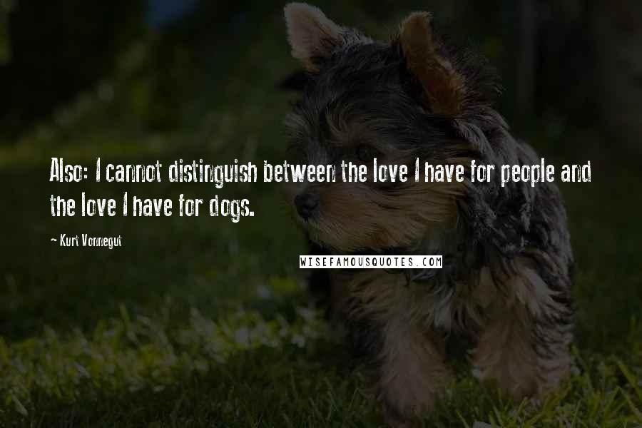 Kurt Vonnegut Quotes: Also: I cannot distinguish between the love I have for people and the love I have for dogs.