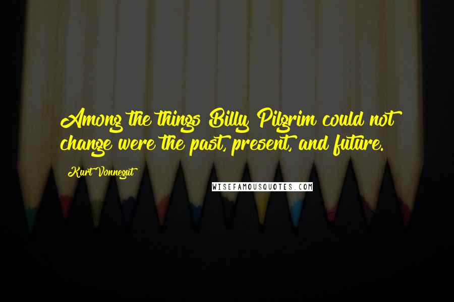 Kurt Vonnegut Quotes: Among the things Billy Pilgrim could not change were the past, present, and future.