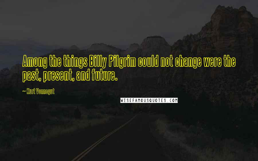 Kurt Vonnegut Quotes: Among the things Billy Pilgrim could not change were the past, present, and future.