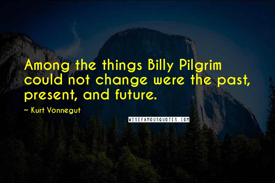 Kurt Vonnegut Quotes: Among the things Billy Pilgrim could not change were the past, present, and future.