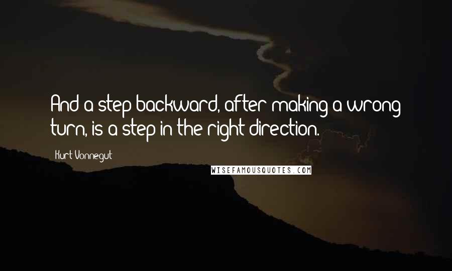 Kurt Vonnegut Quotes: And a step backward, after making a wrong turn, is a step in the right direction.