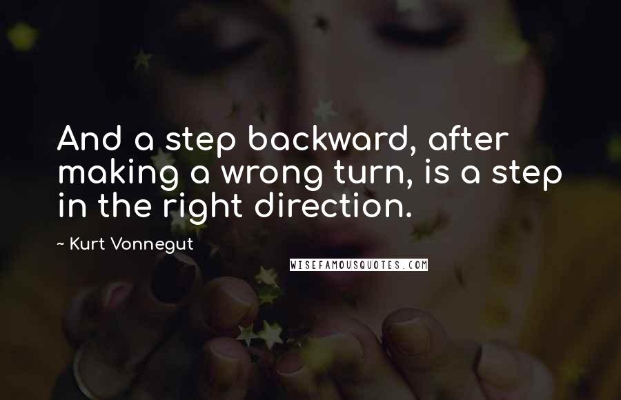 Kurt Vonnegut Quotes: And a step backward, after making a wrong turn, is a step in the right direction.