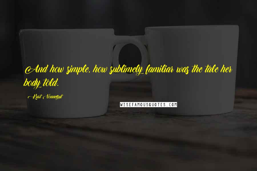 Kurt Vonnegut Quotes: And how simple, how sublimely familiar was the tale her body told.