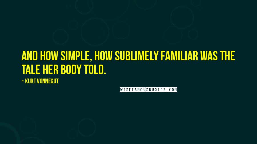 Kurt Vonnegut Quotes: And how simple, how sublimely familiar was the tale her body told.
