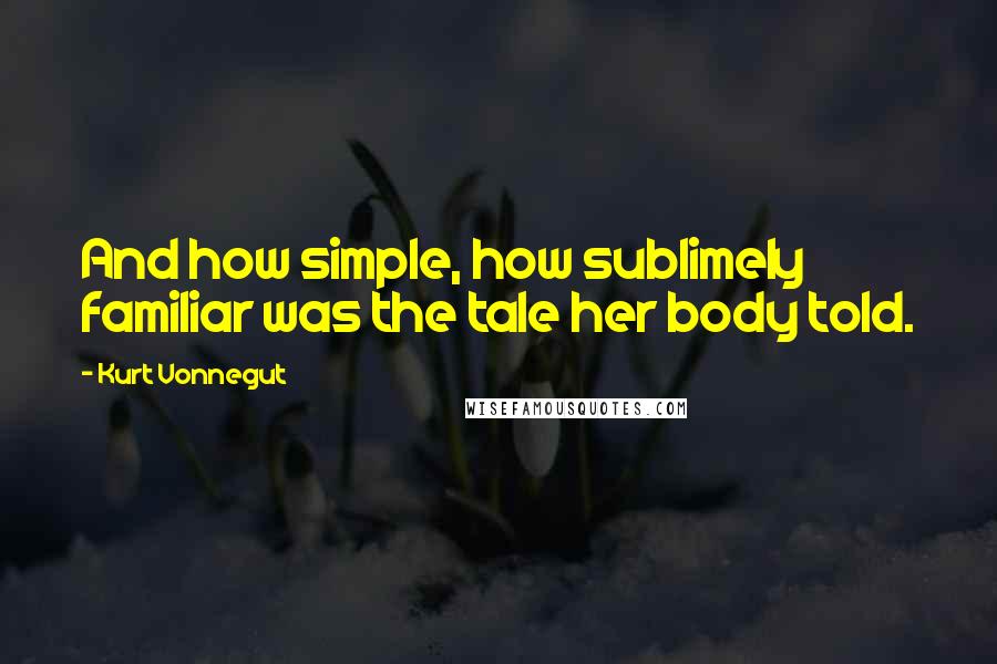 Kurt Vonnegut Quotes: And how simple, how sublimely familiar was the tale her body told.