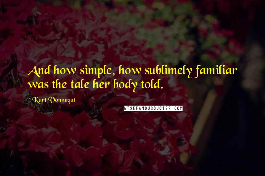 Kurt Vonnegut Quotes: And how simple, how sublimely familiar was the tale her body told.