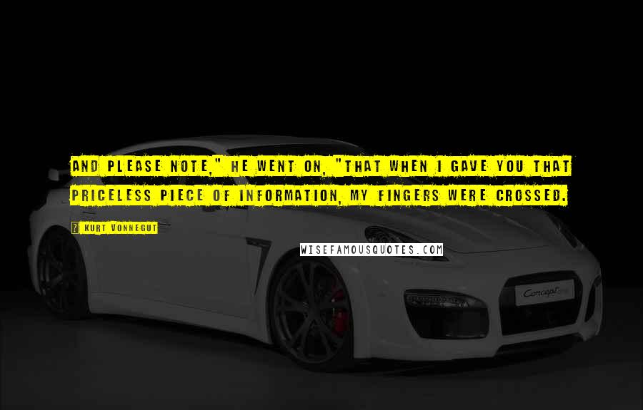 Kurt Vonnegut Quotes: And please note," he went on, "that when I gave you that priceless piece of information, my fingers were crossed.