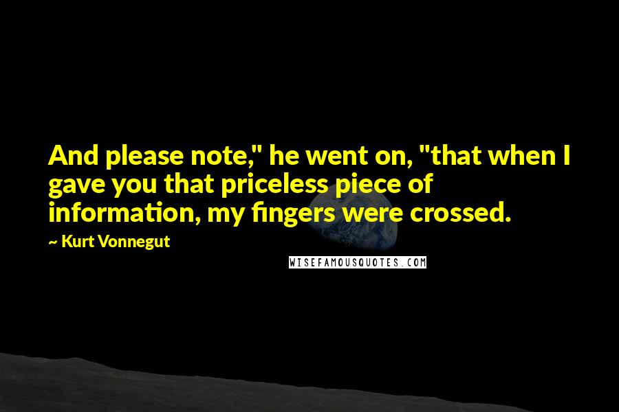 Kurt Vonnegut Quotes: And please note," he went on, "that when I gave you that priceless piece of information, my fingers were crossed.