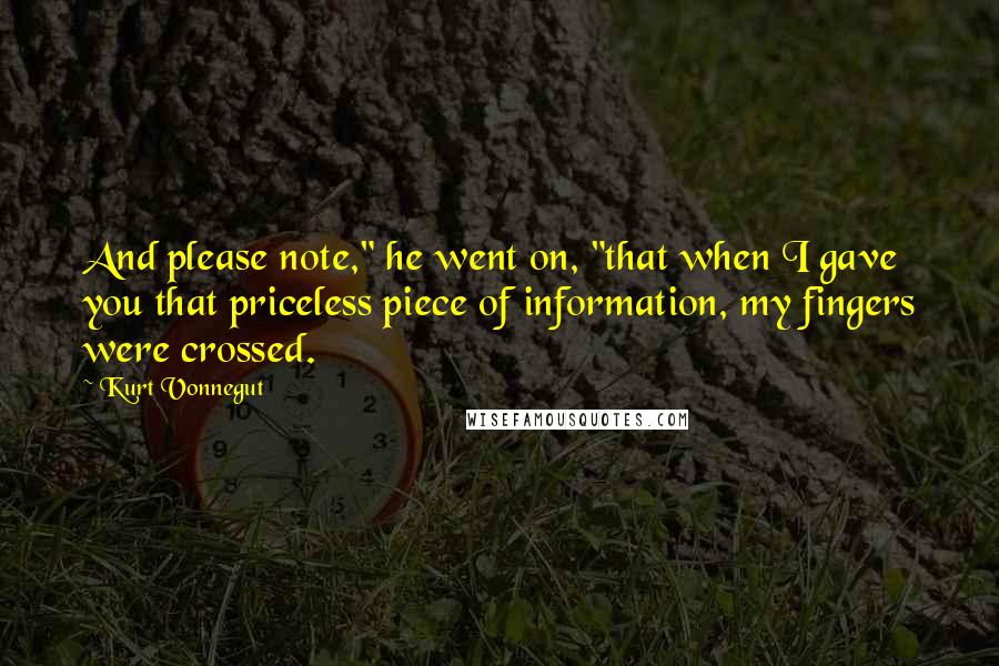 Kurt Vonnegut Quotes: And please note," he went on, "that when I gave you that priceless piece of information, my fingers were crossed.