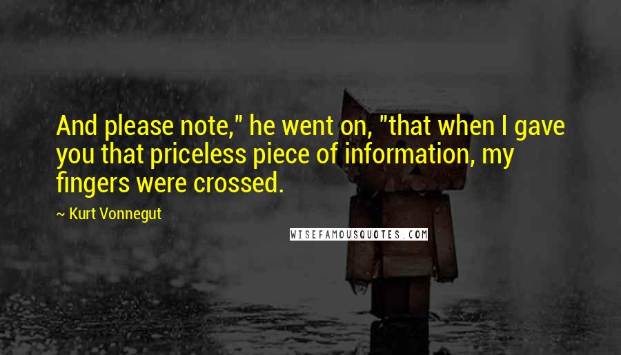 Kurt Vonnegut Quotes: And please note," he went on, "that when I gave you that priceless piece of information, my fingers were crossed.