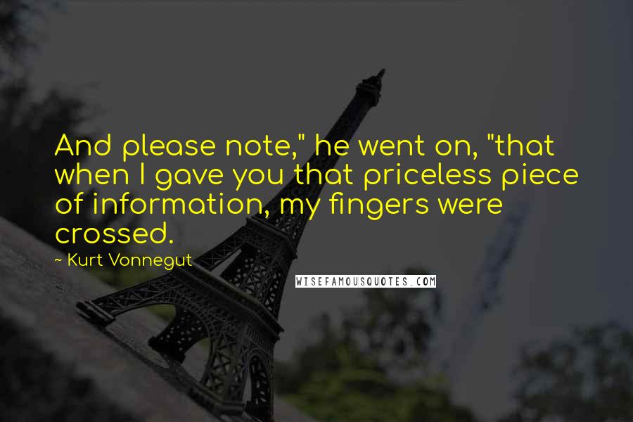 Kurt Vonnegut Quotes: And please note," he went on, "that when I gave you that priceless piece of information, my fingers were crossed.