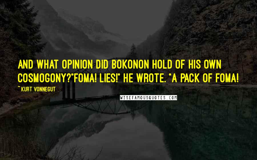 Kurt Vonnegut Quotes: And what opinion did Bokonon hold of his own cosmogony?"Foma! Lies!" he wrote. "A pack of foma!